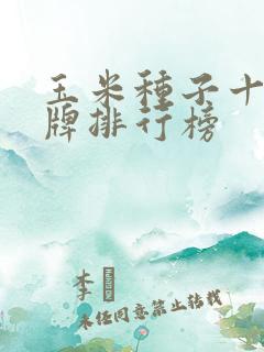 玉米种子十大品牌排行榜