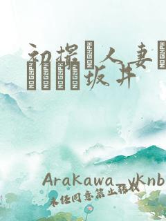 初撮り人妻ドキュメント坂井