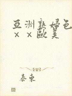 亚洲熟妇色ⅹⅹⅹⅹ欧美