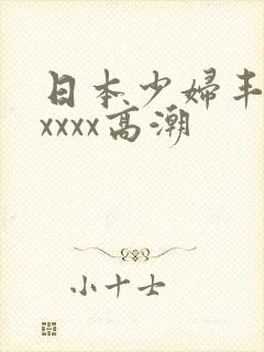 日本少妇丰满xxxxx高潮