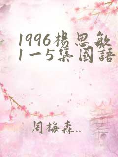 1996杨思敏1一5集国语版在线观看