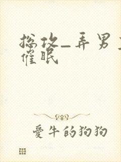 总攻_弄男主h催眠