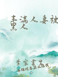 丰满人妻被中出黑人