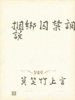 捆绑囚禁调教小说