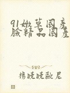 91嫩草国产露脸精品国产软件优势