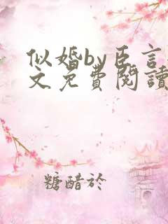 似婚by臣言全文免费阅读笔趣阁