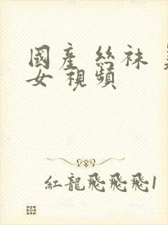 国产 丝袜 美女 视频