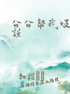 公公帮我吸奶小说