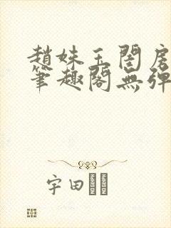 赵姝玉闺房之乐笔趣阁无弹窗