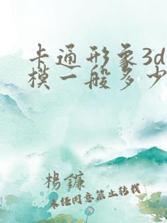 卡通形象3d建模一般多少钱?