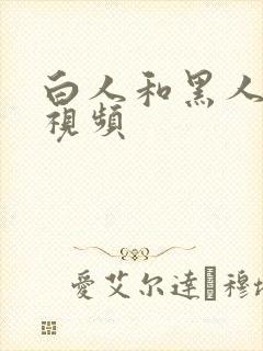 白人和黑人乱插视频