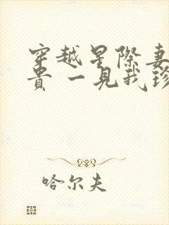 穿越星际妻荣夫贵 一见我珍