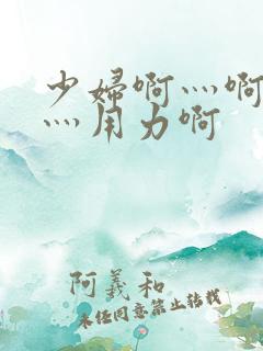 少妇啊灬啊别停灬用力啊