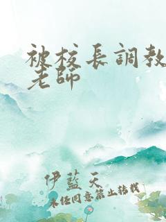 被校长调教的女老师