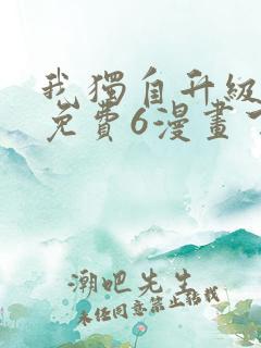 我独自升级漫画免费6漫画下拉式