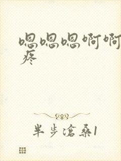 嗯嗯嗯啊啊啊好疼