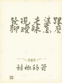 发现老婆跟别人聊暧昧怎么办