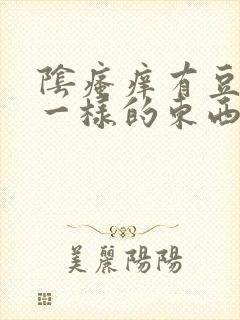 阴瘙痒有豆腐渣一样的东西是怎么回事