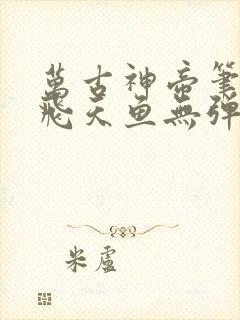 万古神帝笔趣阁飞天鱼无弹窗