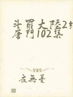 斗罗大陆2绝世唐门102集