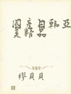 国产日韩亚洲欧美精品