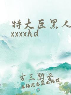 特大巨黑人吊性xxxxhd