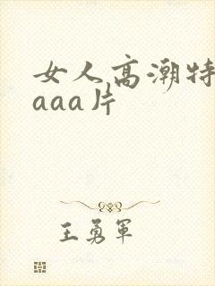 女人高潮特黄aaaa片