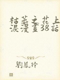 枯萎之花上的眼泪漫画38话免费