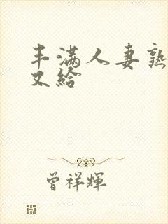 丰满人妻熟妇乱又给