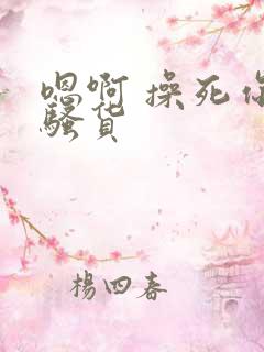 嗯啊 操死你 骚货