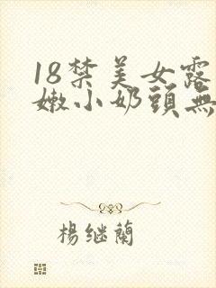 18禁美女露粉嫩小奶头无遮挡