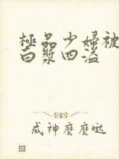 极品少妇被猛的白浆四溢