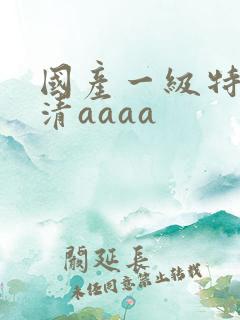 国产一级特黄高清aaaa