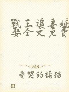 战王追妻嫡女难娶全文免费阅读全文