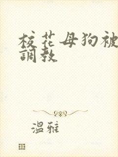 校花母狗被玩弄调教