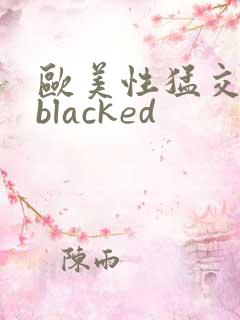 欧美性猛交黑人blacked