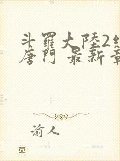 斗罗大陆2绝世唐门 最新章节帝