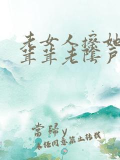 老女人擦她的毛茸茸老阴户