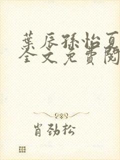 叶辰孙怡夏若雪全文免费阅读完整章节