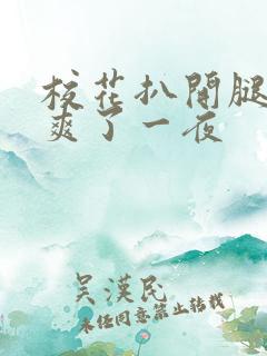 校花扒开腿让我爽了一夜