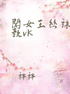 闻女王丝袜脚调教vk