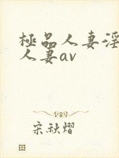 极品人妻淫玩弄人妻av