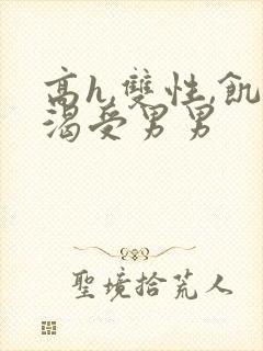 高h,双性,饥渴受男男