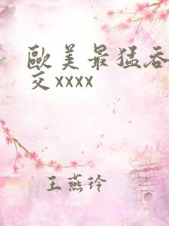 欧美最猛吞精囗交xxxx