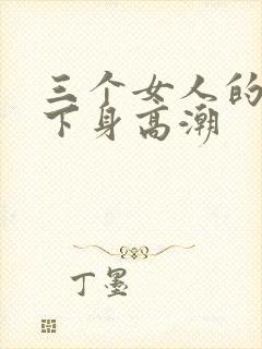 三个女人的互添下身高潮