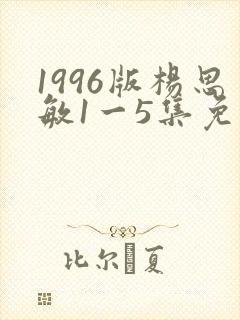 1996版杨思敏1一5集免费播放