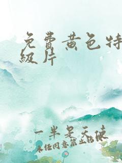 免费黄色特黄一级片