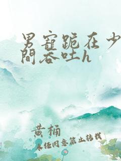 男宠跪在少爷胯间吞吐h