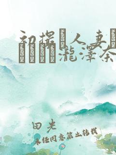 初撮り人妻ドキュメント泷泽奈央