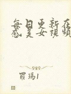 每日更新在线性感美女视频